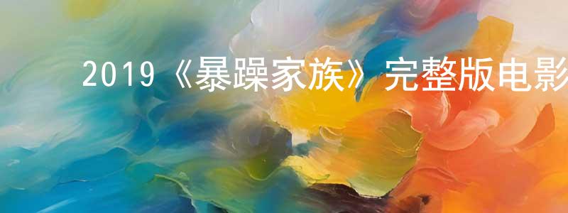 ﻿陈春贵发布﻿2019《暴躁家族》完整版电影/在线观看/百度云-美剧天堂